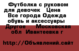 Футболка с руковом для девочек › Цена ­ 4 - Все города Одежда, обувь и аксессуары » Другое   . Московская обл.,Ивантеевка г.